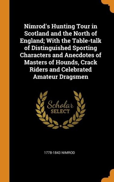 Cover for 1778-1843 Nimrod · Nimrod's Hunting Tour in Scotland and the North of England; With the Table-talk of Distinguished Sporting Characters and Anecdotes of Masters of Hounds, Crack Riders and Celebrated Amateur Dragsmen (Hardcover Book) (2018)