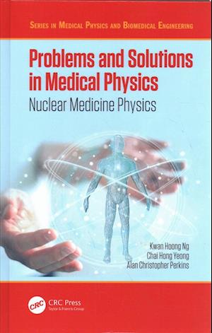 Cover for Ng, Kwan Hoong (University of Malaya, Kuala Lumpur, Malaysia) · Problems and Solutions in Medical Physics: Nuclear Medicine Physics - Series in Medical Physics and Biomedical Engineering (Hardcover Book) (2019)