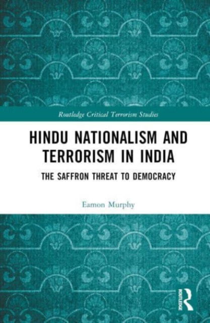 Cover for Murphy, Eamon (Curtin University of Technology, Australia) · Hindu Nationalism and Terrorism in India: The Saffron Threat to Democracy - Routledge Critical Terrorism Studies (Hardcover Book) (2023)