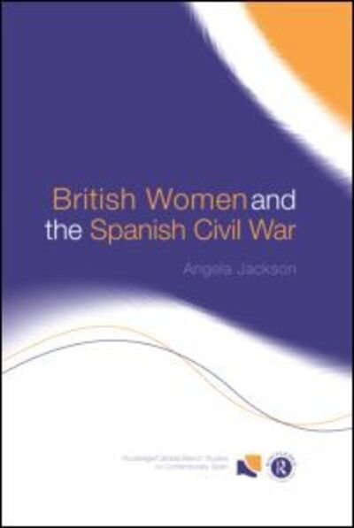 Cover for Angela Jackson · British Women and the Spanish Civil War - Routledge / Canada Blanch Studies on Contemporary Spain (Hardcover Book) (2002)