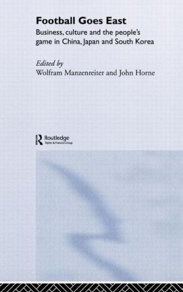 Cover for John Horne · Football Goes East: Business, Culture and the People's Game in East Asia (Hardcover Book) (2004)