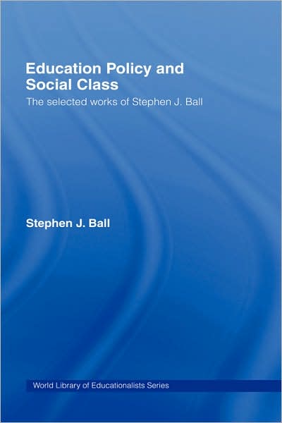 Cover for Ball, Stephen J. (Institute of Education, University of London, UK) · Education Policy and Social Class: The Selected Works of Stephen J. Ball - World Library of Educationalists (Hardcover Book) (2005)