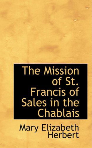 The Mission of St. Francis of Sales in the Chablais - Mary Elizabeth Herbert - Books - BiblioLife - 9780554554976 - August 20, 2008