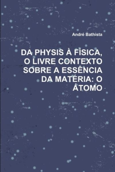 Cover for André Bathista · Da physis À fÍsica, o livre contexto sobre a essÊncia da matÉria (Buch) (2010)