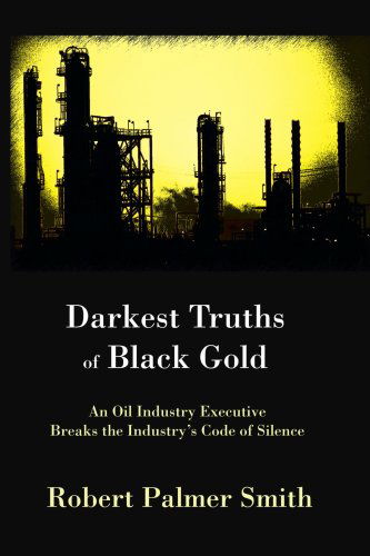 Cover for Robert Smith · Darkest Truths of Black Gold: an Oil Industry Executive Breaks the Industry's Code of Silence (Paperback Book) (2007)