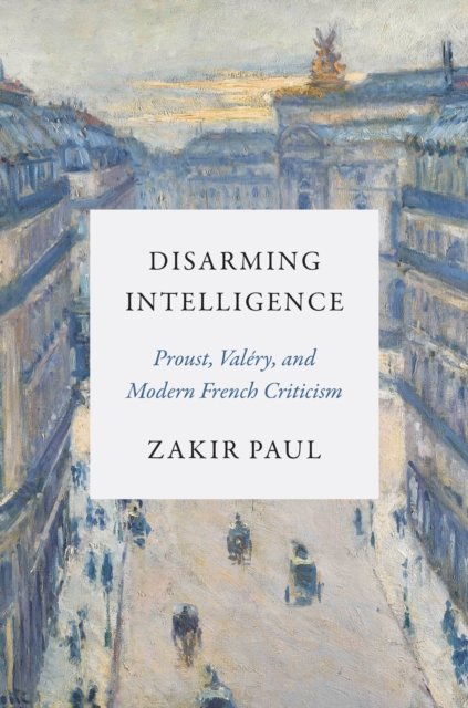 Cover for Zakir Paul · Disarming Intelligence: Proust, Valery, and Modern French Criticism (Inbunden Bok) (2024)