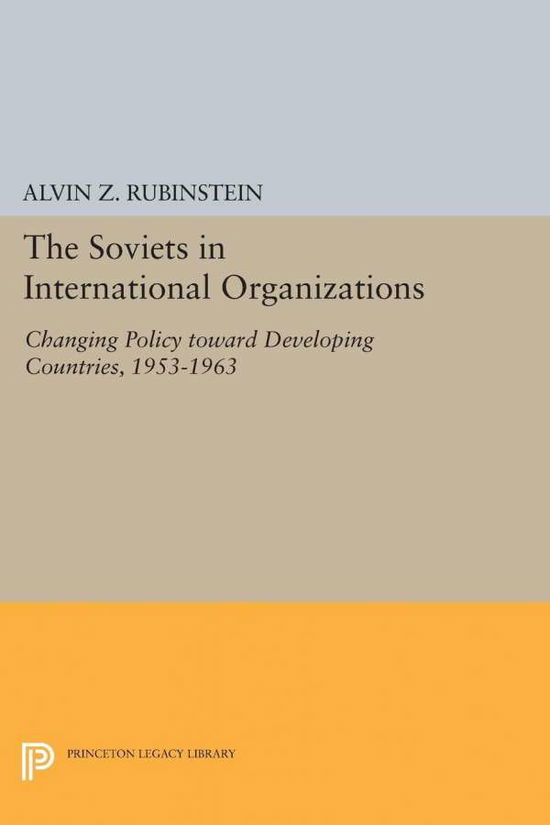Soviets in International Organizations: Changing Policy toward Developing Countries, 1953-1963 - Princeton Legacy Library - Alvin Z. Rubinstein - Books - Princeton University Press - 9780691624976 - December 8, 2015
