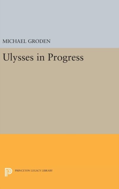 Cover for Michael Groden · ULYSSES in Progress - Princeton Legacy Library (Hardcover Book) (2016)