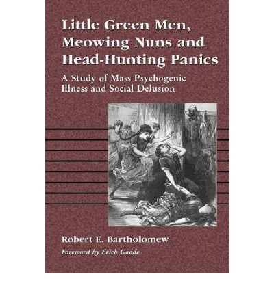 Cover for Robert E. Bartholomew · Little Green Men, Meowing Nuns and Head-hunting Panics: A Study of Mass Psychogenic Illnesses and Social Delusion (Paperback Book) (2001)