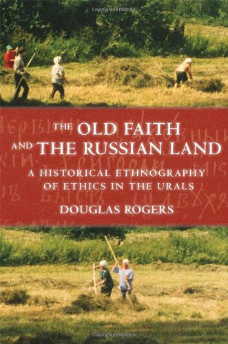 Cover for Douglas Rogers · The Old Faith and the Russian Land: A Historical Ethnography of Ethics in the Urals - Culture and Society after Socialism (Hardcover Book) (2009)