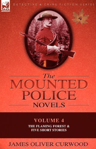 Cover for James Oliver Curwood · The Mounted Police Novels: Volume 4-The Flaming Forest &amp; Five Short Stories (Taschenbuch) (2010)