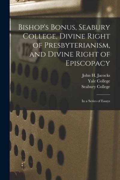 Cover for John H (John Hill) 1778-1848 Jacocks · Bishop's Bonus, Seabury College, Divine Right of Presbyterianism, and Divine Right of Episcopacy (Paperback Book) (2021)