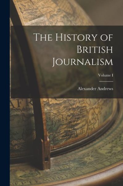 History of British Journalism; Volume I - Alexander Andrews - Books - Creative Media Partners, LLC - 9781016769976 - October 27, 2022