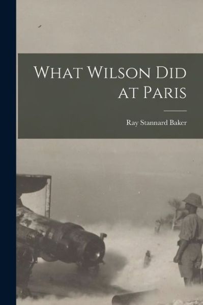 Cover for Ray Stannard Baker · What Wilson Did at Paris (Book) (2022)