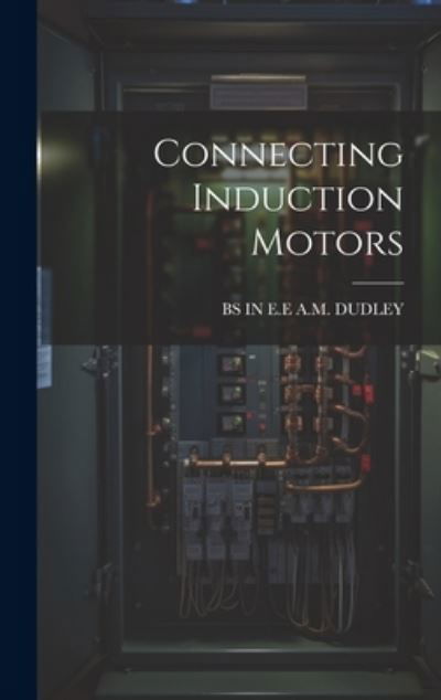 Cover for Bs In E. E. A M Dudley · Connecting Induction Motors (Book) (2023)