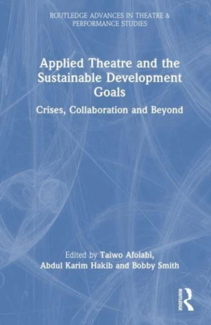 Applied Theatre and the Sustainable Development Goals: Crises, Collaboration, and Beyond - Routledge Advances in Theatre & Performance Studies (Paperback Book) (2024)