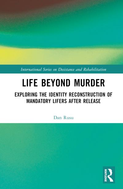 Dan Gabriel Rusu · Life Beyond Murder: Exploring the Identity Reconstruction of Mandatory Lifers After Release - International Series on Desistance and Rehabilitation (Hardcover Book) (2024)