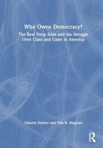 Cover for Charles Derber · Who Owns Democracy?: The Real Deep State and the Struggle Over Class and Caste in America (Hardcover Book) (2024)