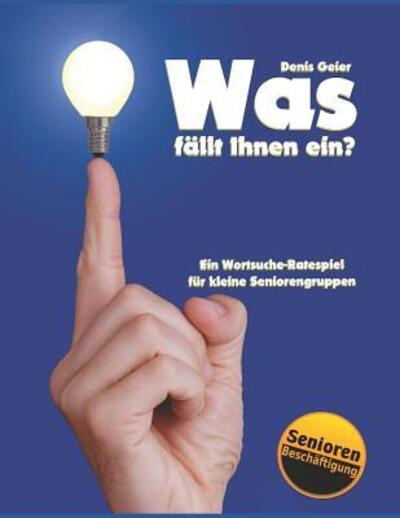 Cover for Denis Geier · Was fällt Ihnen ein? : Ein Wortsuche-Ratespiel für kleine Seniorengruppen (Pocketbok) (2019)