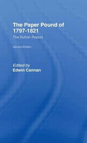 The Paper Pound of 1797-1812: The Bullion Report - Edwin Cannan - Books - Taylor & Francis Ltd - 9781138865976 - April 7, 2015