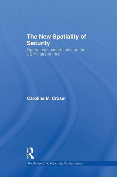 Cover for Croser, Caroline M. (University of New South Wales at the Australian Defence Force Academy) · The New Spatiality of Security: Operational Uncertainty and the US Military in Iraq - Routledge Critical Security Studies (Taschenbuch) (2015)