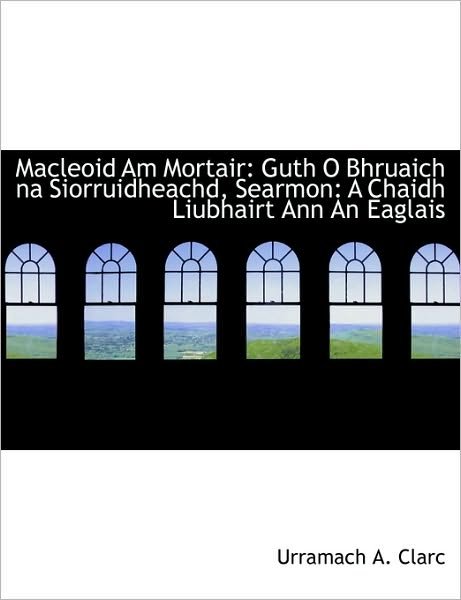 Macleoid Am Mortair: Guth O Bhruaich Na Siorruidheachd, Searmon: a Chaidh Liubhairt Ann an Eaglais - Urramach A. Clarc - Boeken - BiblioLife - 9781140505976 - 6 april 2010