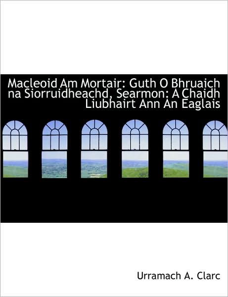 Cover for Urramach A. Clarc · Macleoid Am Mortair: Guth O Bhruaich Na Siorruidheachd, Searmon: a Chaidh Liubhairt Ann an Eaglais (Taschenbuch) [Scots Gaelic edition] (2010)