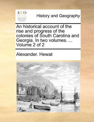 Cover for Alexander. Hewat · An Historical Account of the Rise and Progress of the Colonies of South Carolina and Georgia. in Two Volumes. ...  Volume 2 of 2 (Taschenbuch) (2010)