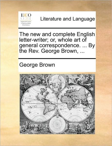 Cover for George Brown · The New and Complete English Letter-writer; Or, Whole Art of General Correspondence. ... by the Rev. George Brown, ... (Paperback Book) (2010)