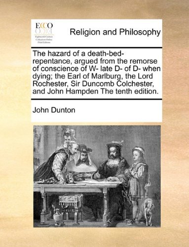Cover for John Dunton · The Hazard of a Death-bed-repentance, Argued from the Remorse of Conscience of W- Late D- of D- when Dying; the Earl of Marlburg, the Lord Rochester, ... and John Hampden the Tenth Edition. (Taschenbuch) (2010)