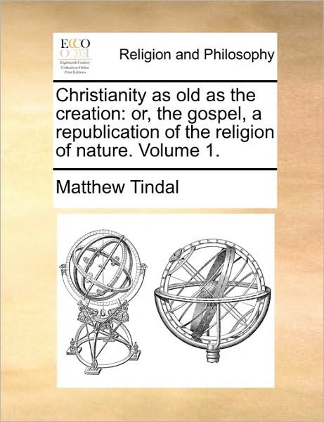 Cover for Matthew Tindal · Christianity As Old As the Creation: Or, the Gospel, a Republication of the Religion of Nature. Volume 1. (Taschenbuch) (2010)