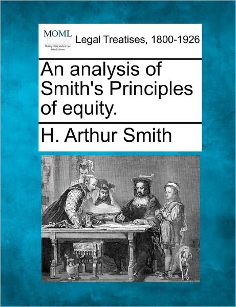 An Analysis of Smith's Principles of Equity. - H. Arthur Smith - Livros - Gale, Making of Modern Law - 9781240090976 - 1 de dezembro de 2010