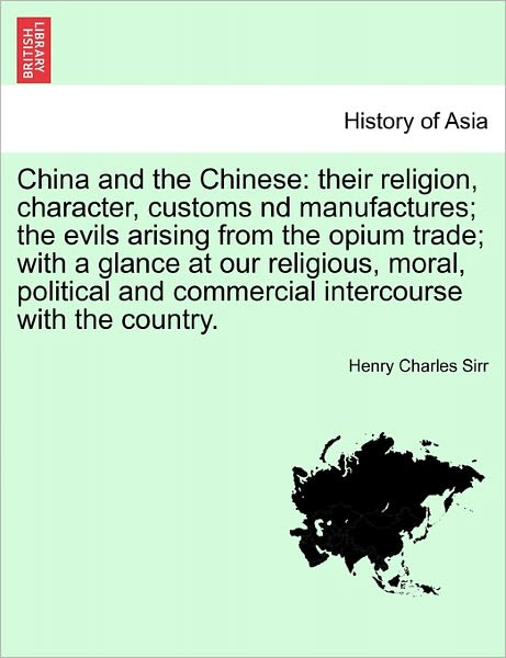 Cover for Henry Charles Sirr · China and the Chinese: Their Religion, Character, Customs Nd Manufactures; the Evils Arising from the Opium Trade; with a Glance at Our Relig (Paperback Book) (2011)