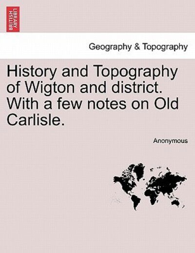 Cover for Anonymous · History and Topography of Wigton and District. with a Few Notes on Old Carlisle. (Paperback Book) (2011)