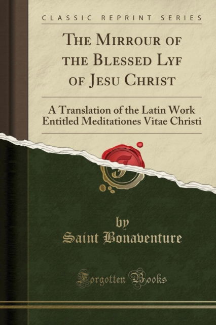 Cover for Saint Bonaventure · The Mirrour of the Blessed Lyf of Jesu Christ : A Translation of the Latin Work Entitled Meditationes Vitae Christi (Classic Reprint) (Paperback Book) (2018)