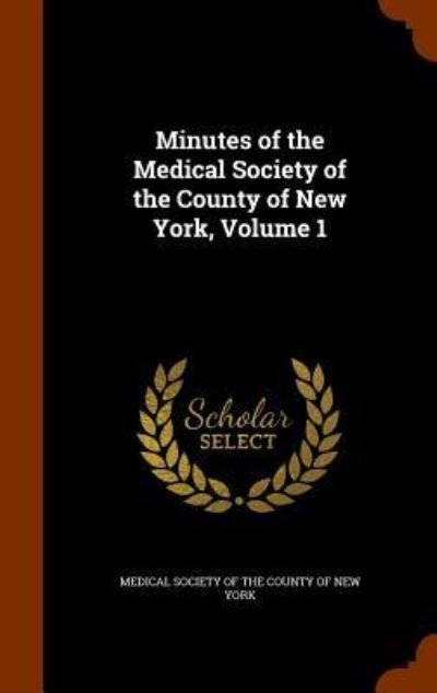 Cover for Medical Society Of The County Of New Yor · Minutes of the Medical Society of the County of New York, Volume 1 (Innbunden bok) (2015)