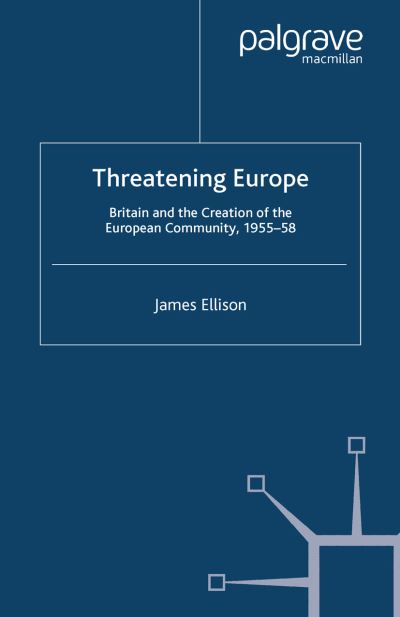 Threatening Europe: Britain and the Creation of the European Community, 1955-58 - Contemporary History in Context - James Ellison - Boeken - Palgrave Macmillan - 9781349412976 - 2000