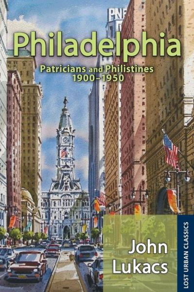 Cover for John Lukacs · Philadelphia: Patricians and Philistines, 1900-1950 - Lost Urban Classics (Pocketbok) (2015)