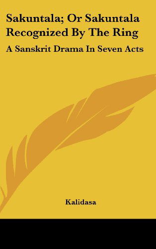 Sakuntala; or Sakuntala Recognized by the Ring: a Sanskrit Drama in Seven Acts - Kalidasa - Books - Kessinger Publishing, LLC - 9781432613976 - March 1, 2005