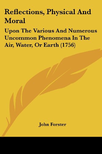 Cover for John Forster · Reflections, Physical and Moral: Upon the Various and Numerous Uncommon Phenomena in the Air, Water, or Earth (1756) (Paperback Book) (2008)