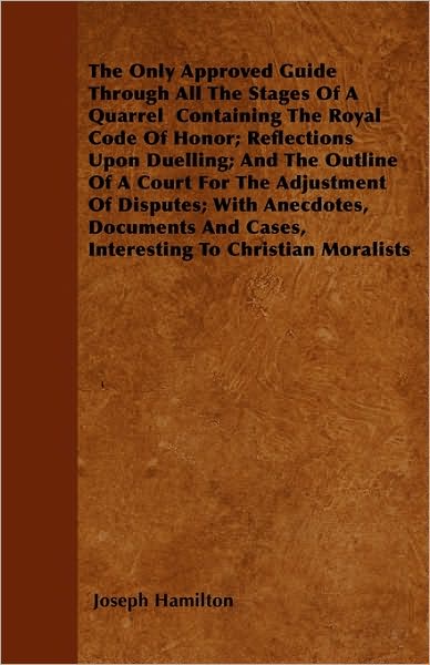 The Only Approved Guide Through All the Stages of a Quarrel Containing the Royal Code of Honor; Reflections Upon Duelling; and the Outline of a Court for - Joseph Hamilton - Bücher - Hesperides Press - 9781446023976 - 30. Juni 2010