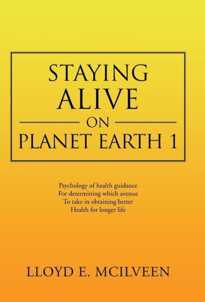 Staying Alive on Planet Earth 1 - Lloyd E Mcilveen - Bøger - Trafford Publishing - 9781466993976 - 26. december 2013