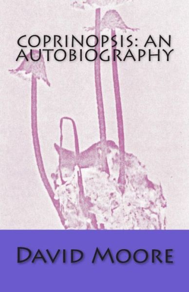 Coprinopsis: an Autobiography - David Moore - Books - Createspace - 9781482618976 - March 2, 2013