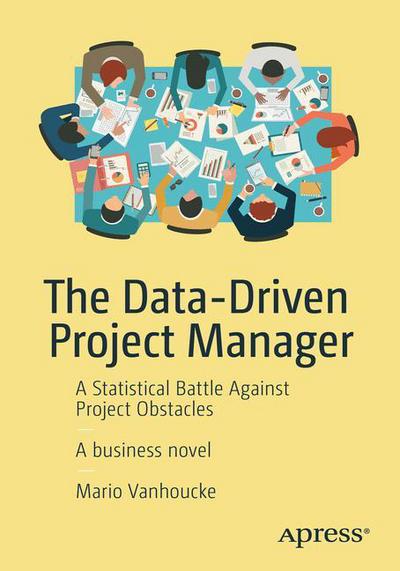 The Data-Driven Project Manager: A Statistical Battle Against Project Obstacles - Mario Vanhoucke - Books - APress - 9781484234976 - April 5, 2018