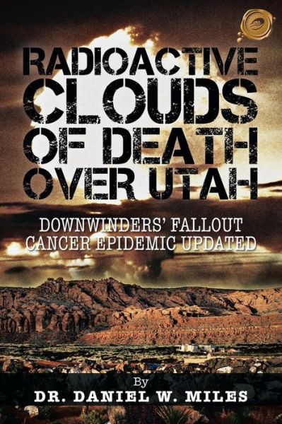 Cover for Dr. Daniel W. Miles · Radioactive Clouds of Death over Utah: Downwinders' Fallout Cancer Epidemic Updated (Paperback Book) [Updated edition] (2013)