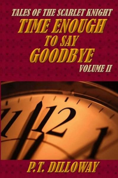 Cover for P T Dilloway · Time Enough to Say Goodbye (Tales of the Scarlet Knight #2) (Pocketbok) (2013)
