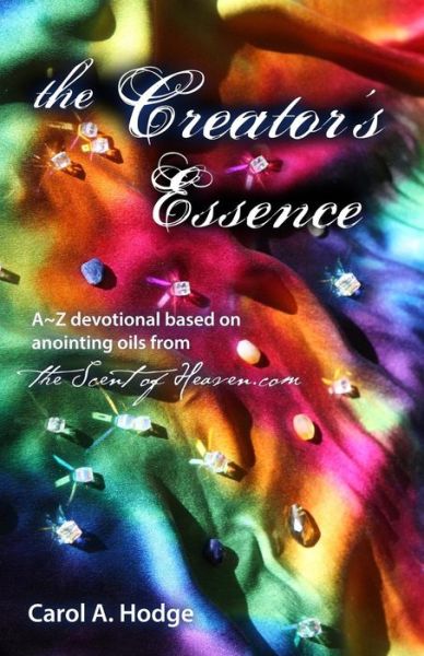 Cover for Carol a Hodge · The Creator's Essence: a Z Devotional Based on Scriptural Anointing Oils Created by Thescentofheaven.com (Paperback Book) (2013)