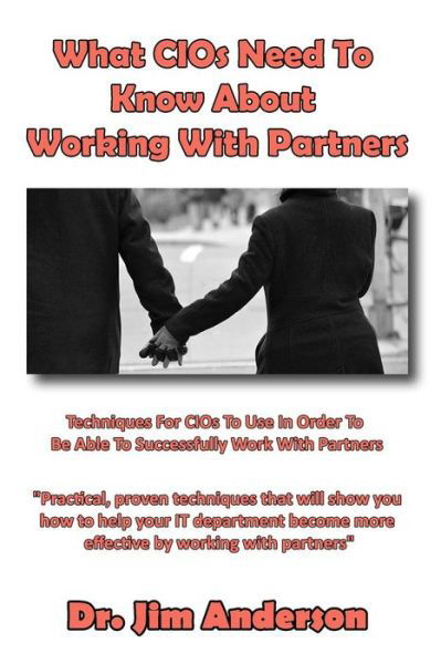 What Cios Need to Know About Working with Partners: Techniques for Cios to Use in Order to Be Able to Successfully Work with Partners - Jim Anderson - Books - Createspace - 9781494499976 - December 19, 2013