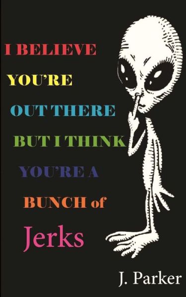 Cover for Mr J Parker · I Believe You're out There but I Think You're a Bunch of Jerks (Paperback Bog) (2013)