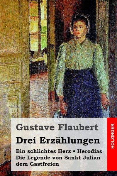 Drei Erzahlungen: Ein Schlichtes Herz / Die Legende Von Sankt Julian Dem Gastfreien / Herodias - Gustave Flaubert - Książki - Createspace - 9781511954976 - 30 kwietnia 2015